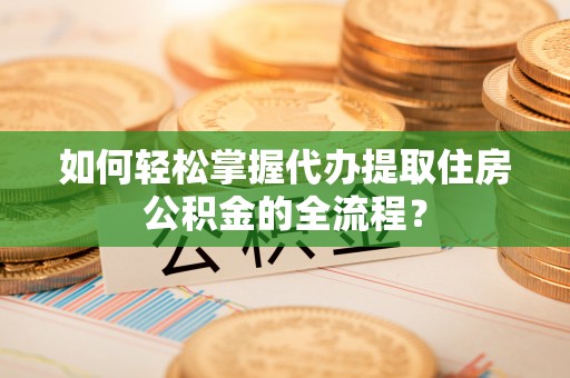 台南如何轻松掌握代办提取住房公积金的全流程？