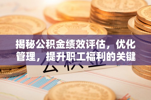 台南揭秘公积金绩效评估，优化管理，提升职工福利的关键一步