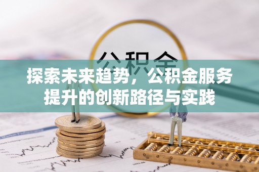 台南探索未来趋势，公积金服务提升的创新路径与实践