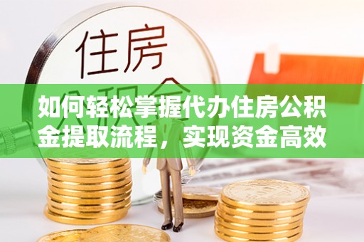 台南如何轻松掌握代办住房公积金提取流程，实现资金高效利用