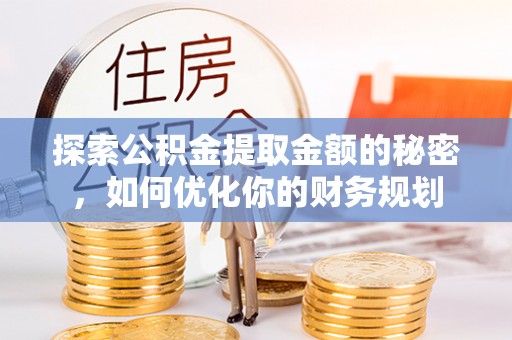 台南探索公积金提取金额的秘密，如何优化你的财务规划