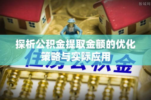 台南探析公积金提取金额的优化策略与实际应用