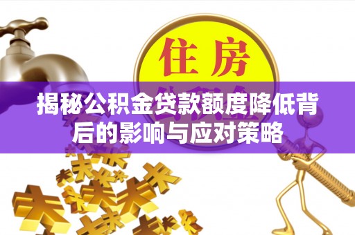 台南揭秘公积金贷款额度降低背后的影响与应对策略