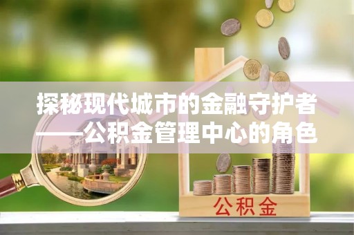 台南探秘现代城市的金融守护者——公积金管理中心的角色与使命