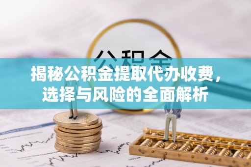 台南揭秘公积金提取代办收费，选择与风险的全面解析