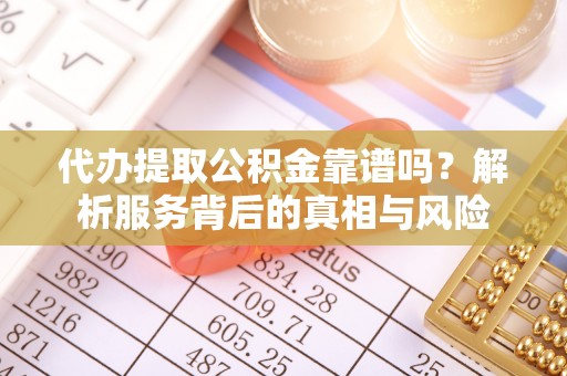 台南代办提取公积金靠谱吗？解析服务背后的真相与风险