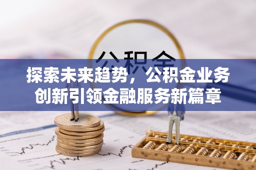 台南探索未来趋势，公积金业务创新引领金融服务新篇章