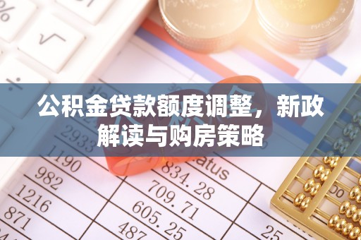 台南公积金贷款额度调整，新政解读与购房策略