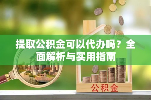 台南提取公积金可以代办吗？全面解析与实用指南