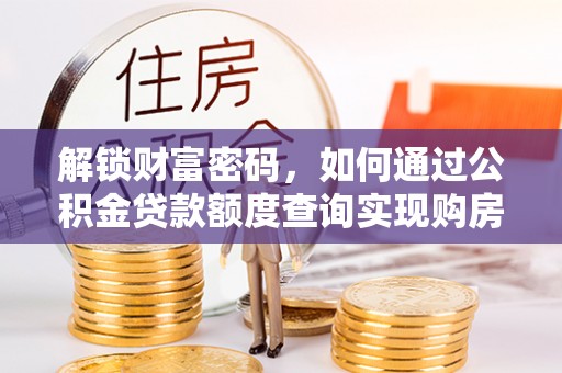 台南解锁财富密码，如何通过公积金贷款额度查询实现购房梦想