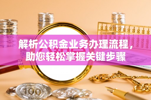 台南解析公积金业务办理流程，助您轻松掌握关键步骤