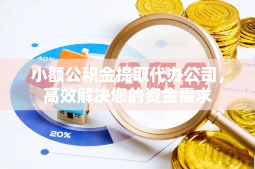 台南小额公积金提取代办公司，高效解决您的资金需求