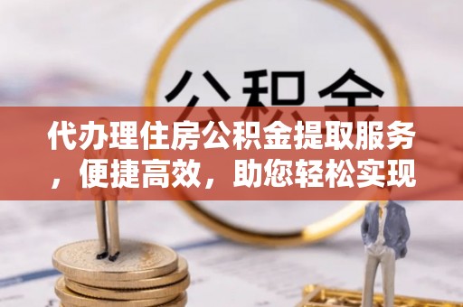 台南代办理住房公积金提取服务，便捷高效，助您轻松实现资金规划