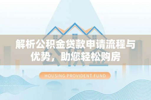 台南解析公积金贷款申请流程与优势，助您轻松购房