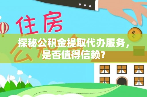 台南探秘公积金提取代办服务，是否值得信赖？