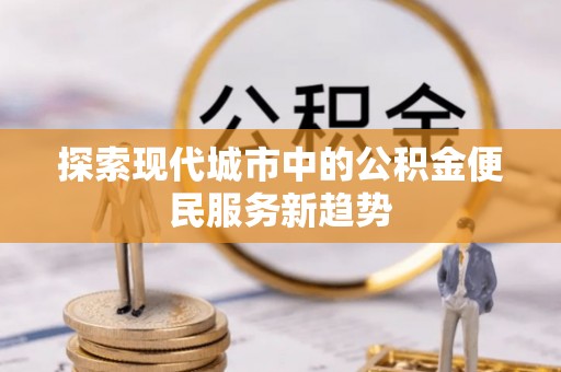 台南探索现代城市中的公积金便民服务新趋势