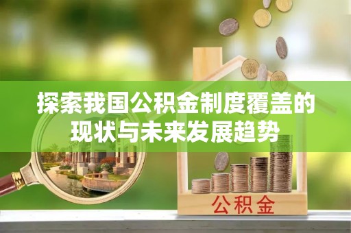 台南探索我国公积金制度覆盖的现状与未来发展趋势