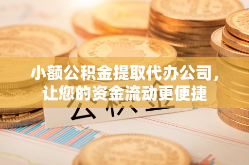 台南小额公积金提取代办公司，让您的资金流动更便捷