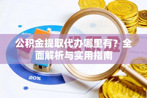 台南公积金提取代办哪里有？全面解析与实用指南