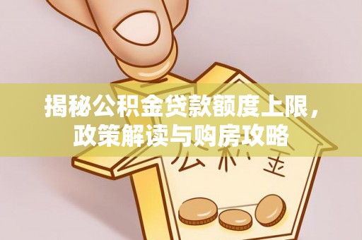 台南揭秘公积金贷款额度上限，政策解读与购房攻略