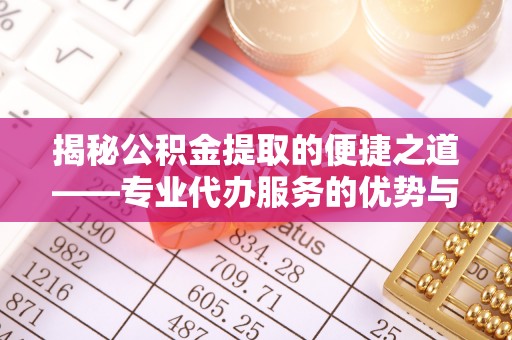 台南揭秘公积金提取的便捷之道——专业代办服务的优势与选择