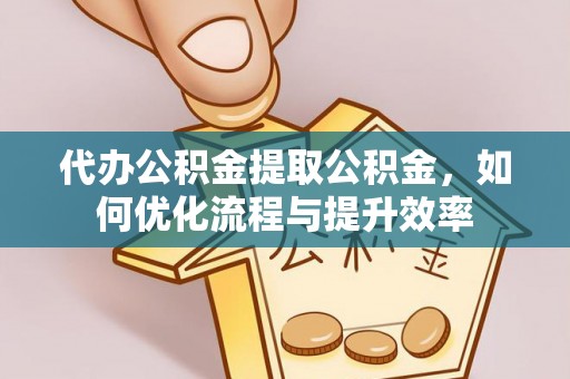 台南代办公积金提取公积金，如何优化流程与提升效率