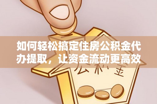 台南如何轻松搞定住房公积金代办提取，让资金流动更高效