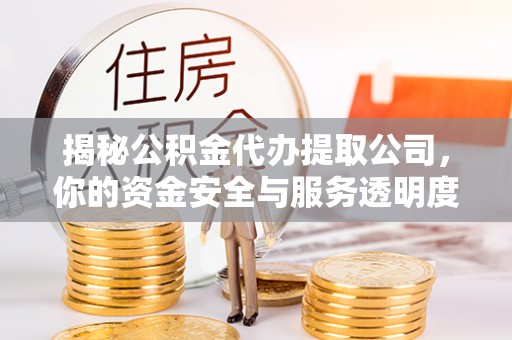 台南揭秘公积金代办提取公司，你的资金安全与服务透明度全解析