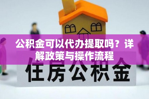 台南公积金可以代办提取吗？详解政策与操作流程