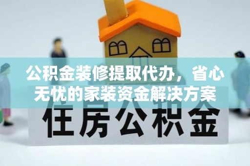 台南公积金装修提取代办，省心无忧的家装资金解决方案