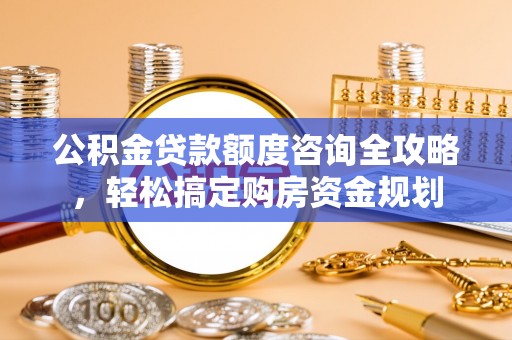 台南公积金贷款额度咨询全攻略，轻松搞定购房资金规划