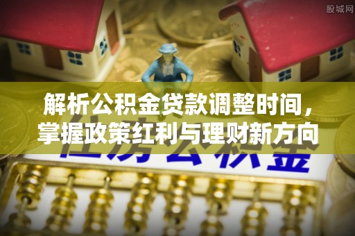 台南解析公积金贷款调整时间，掌握政策红利与理财新方向