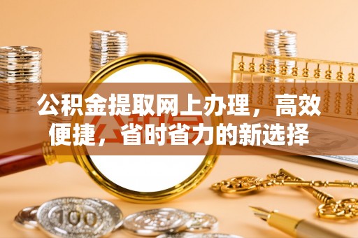 台南公积金提取网上办理，高效便捷，省时省力的新选择