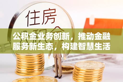 台南公积金业务创新，推动金融服务新生态，构建智慧生活新未来