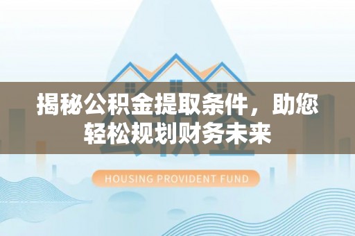 台南揭秘公积金提取条件，助您轻松规划财务未来
