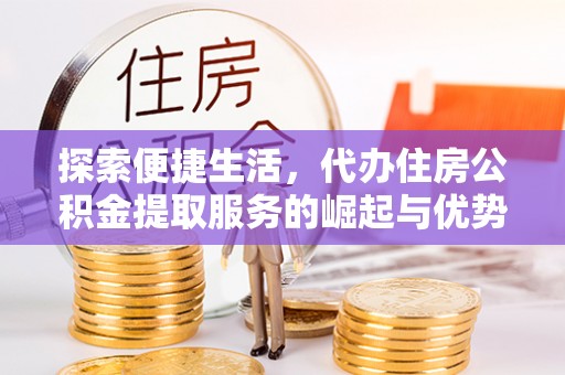 台南探索便捷生活，代办住房公积金提取服务的崛起与优势