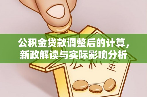 台南公积金贷款调整后的计算，新政解读与实际影响分析