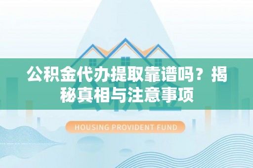 台南公积金代办提取靠谱吗？揭秘真相与注意事项