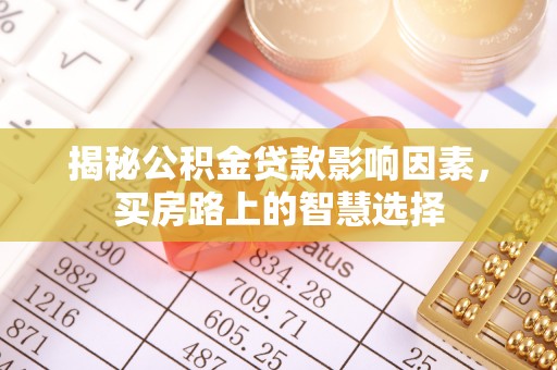 台南揭秘公积金贷款影响因素，买房路上的智慧选择
