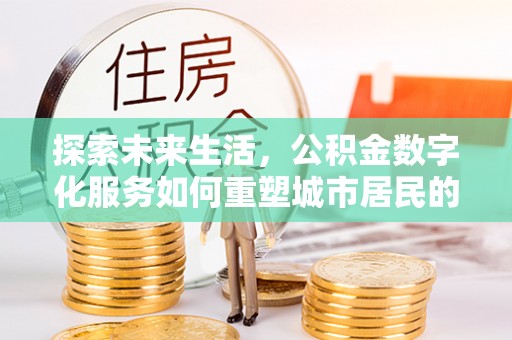台南探索未来生活，公积金数字化服务如何重塑城市居民的财务管理
