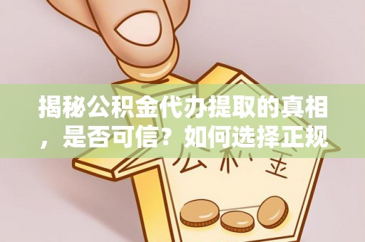 台南揭秘公积金代办提取的真相，是否可信？如何选择正规服务？
