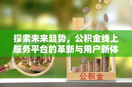 台南探索未来趋势，公积金线上服务平台的革新与用户新体验