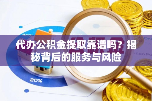 台南代办公积金提取靠谱吗？揭秘背后的服务与风险