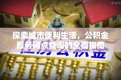 台南探索城市便利生活，公积金服务网点查询的全面指南