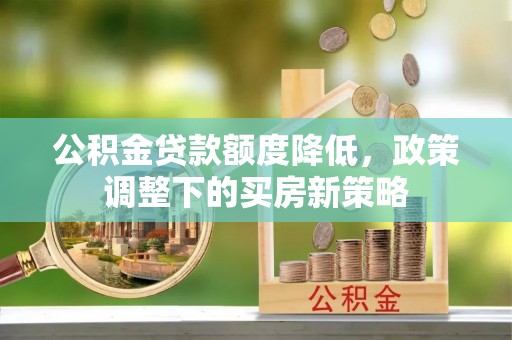 台南公积金贷款额度降低，政策调整下的买房新策略
