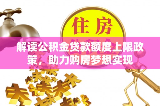 台南解读公积金贷款额度上限政策，助力购房梦想实现