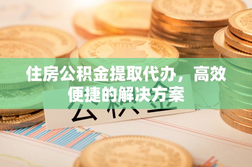 台南住房公积金提取代办，高效便捷的解决方案