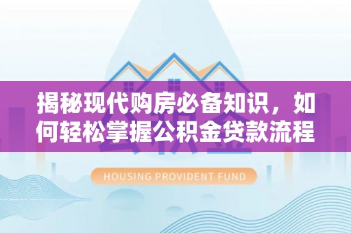 台南揭秘现代购房必备知识，如何轻松掌握公积金贷款流程