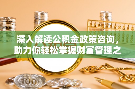 台南深入解读公积金政策咨询，助力你轻松掌握财富管理之道
