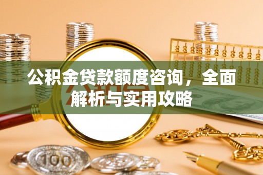 台南公积金贷款额度咨询，全面解析与实用攻略